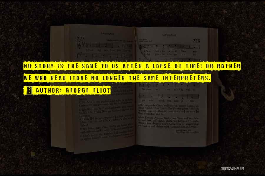 George Eliot Quotes: No Story Is The Same To Us After A Lapse Of Time; Or Rather We Who Read Itare No Longer