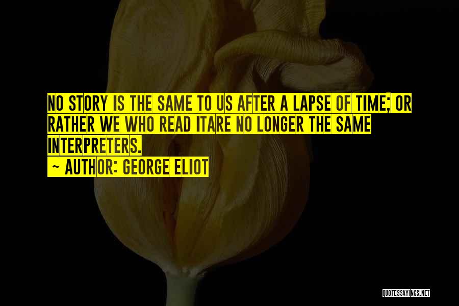 George Eliot Quotes: No Story Is The Same To Us After A Lapse Of Time; Or Rather We Who Read Itare No Longer