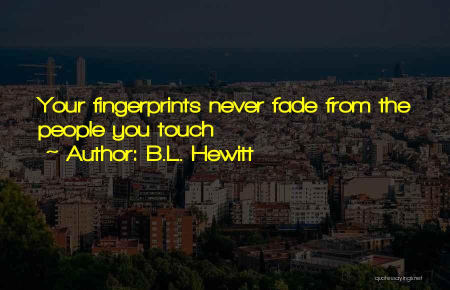 B.L. Hewitt Quotes: Your Fingerprints Never Fade From The People You Touch