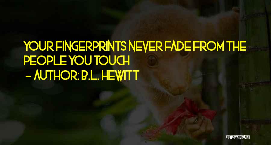 B.L. Hewitt Quotes: Your Fingerprints Never Fade From The People You Touch