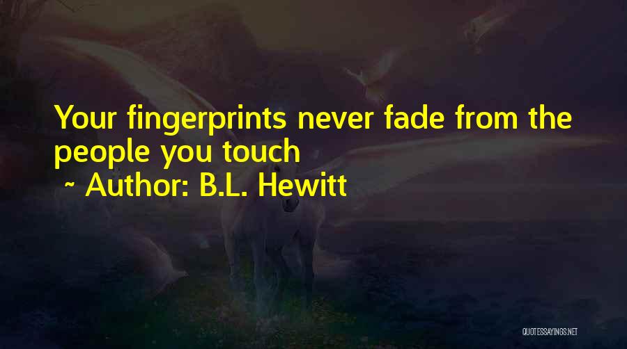 B.L. Hewitt Quotes: Your Fingerprints Never Fade From The People You Touch