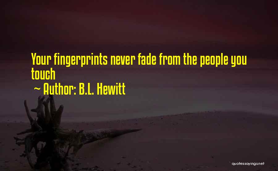 B.L. Hewitt Quotes: Your Fingerprints Never Fade From The People You Touch