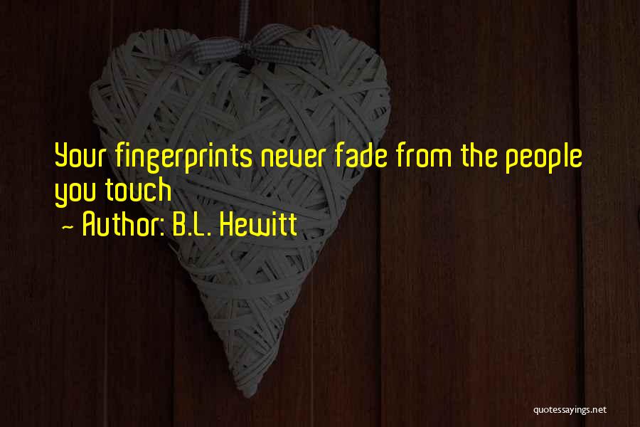 B.L. Hewitt Quotes: Your Fingerprints Never Fade From The People You Touch