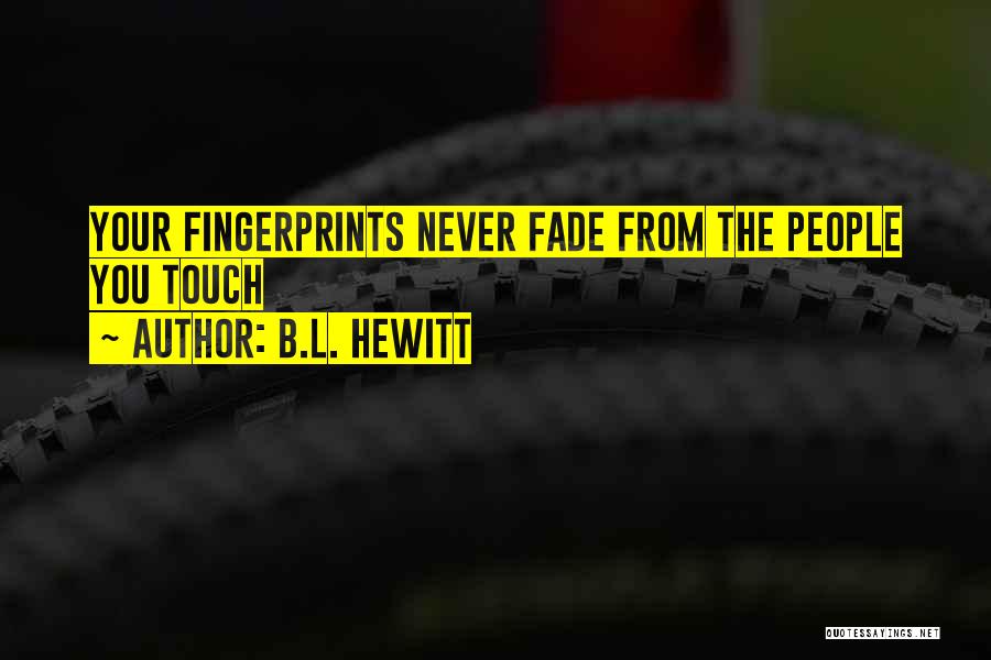 B.L. Hewitt Quotes: Your Fingerprints Never Fade From The People You Touch