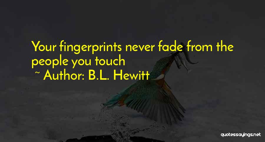 B.L. Hewitt Quotes: Your Fingerprints Never Fade From The People You Touch