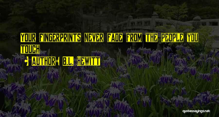 B.L. Hewitt Quotes: Your Fingerprints Never Fade From The People You Touch