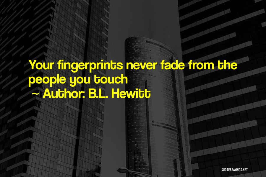 B.L. Hewitt Quotes: Your Fingerprints Never Fade From The People You Touch