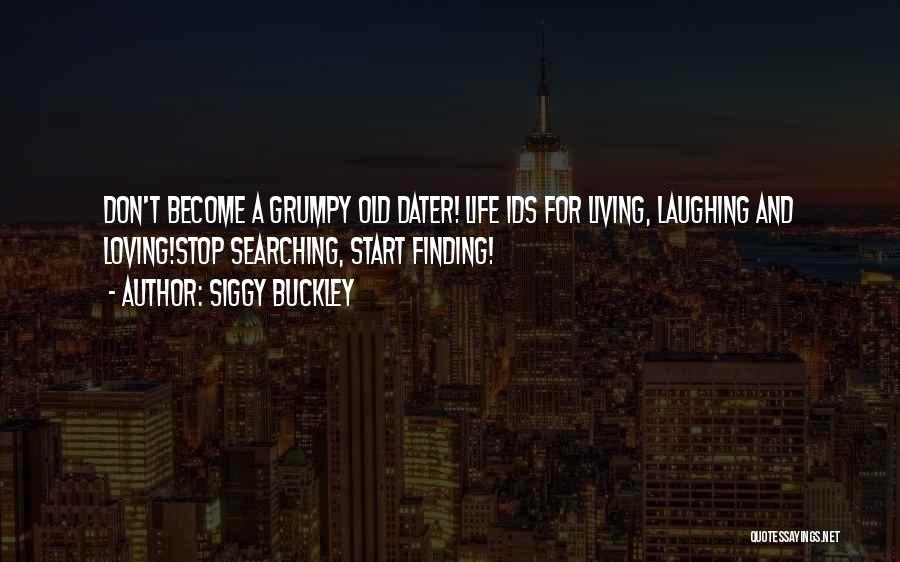 Siggy Buckley Quotes: Don't Become A Grumpy Old Dater! Life Ids For Living, Laughing And Loving!stop Searching, Start Finding!