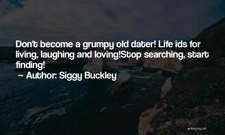 Siggy Buckley Quotes: Don't Become A Grumpy Old Dater! Life Ids For Living, Laughing And Loving!stop Searching, Start Finding!