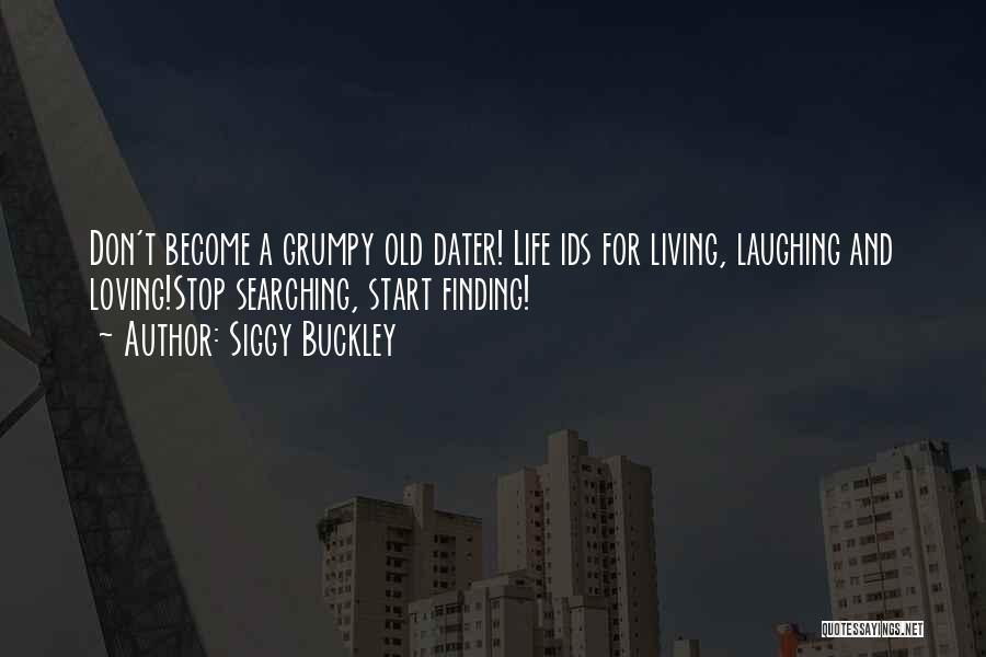 Siggy Buckley Quotes: Don't Become A Grumpy Old Dater! Life Ids For Living, Laughing And Loving!stop Searching, Start Finding!