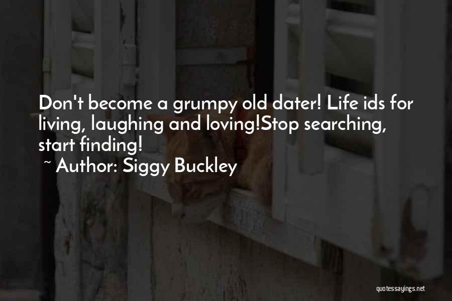 Siggy Buckley Quotes: Don't Become A Grumpy Old Dater! Life Ids For Living, Laughing And Loving!stop Searching, Start Finding!