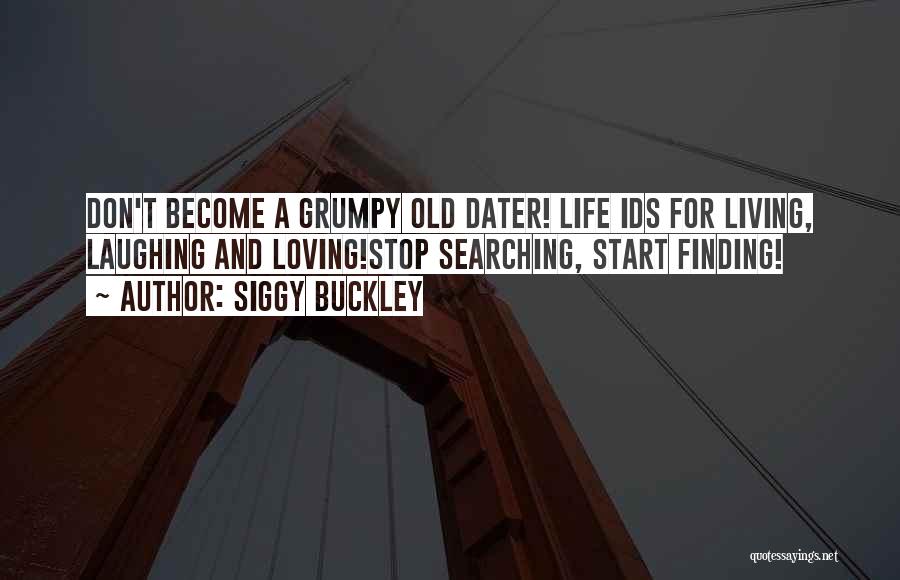 Siggy Buckley Quotes: Don't Become A Grumpy Old Dater! Life Ids For Living, Laughing And Loving!stop Searching, Start Finding!