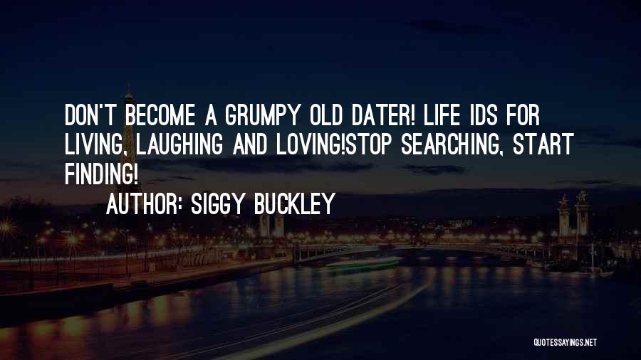 Siggy Buckley Quotes: Don't Become A Grumpy Old Dater! Life Ids For Living, Laughing And Loving!stop Searching, Start Finding!