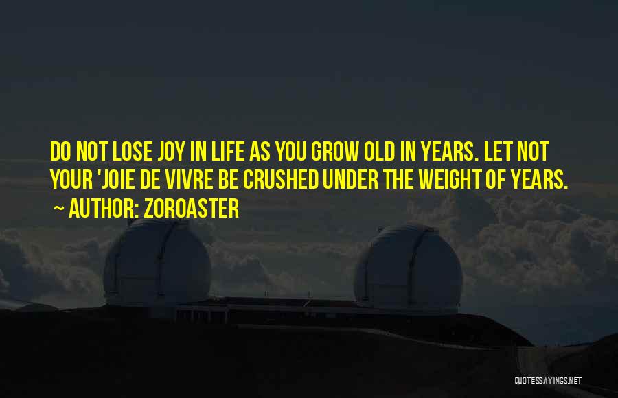 Zoroaster Quotes: Do Not Lose Joy In Life As You Grow Old In Years. Let Not Your 'joie De Vivre Be Crushed