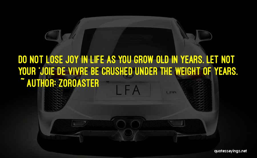Zoroaster Quotes: Do Not Lose Joy In Life As You Grow Old In Years. Let Not Your 'joie De Vivre Be Crushed