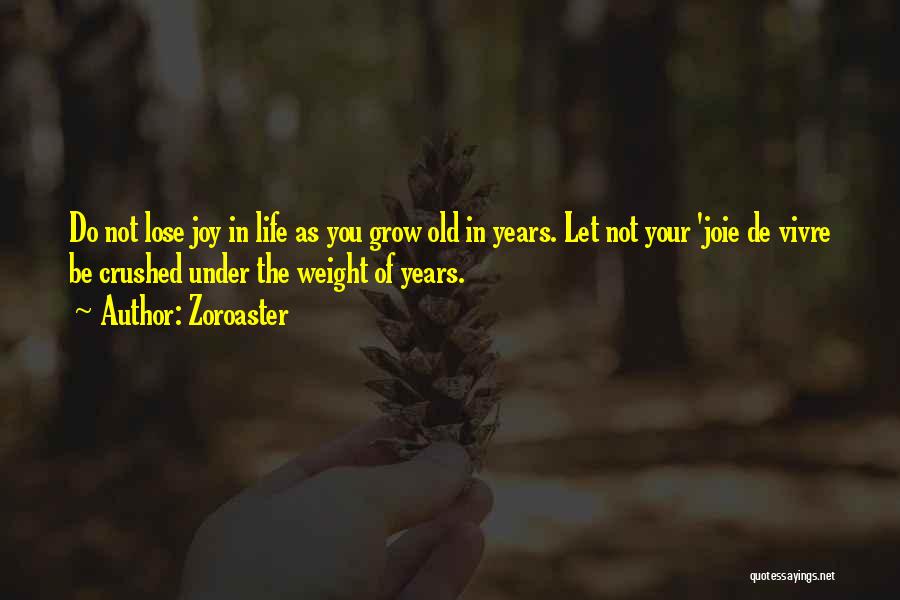 Zoroaster Quotes: Do Not Lose Joy In Life As You Grow Old In Years. Let Not Your 'joie De Vivre Be Crushed