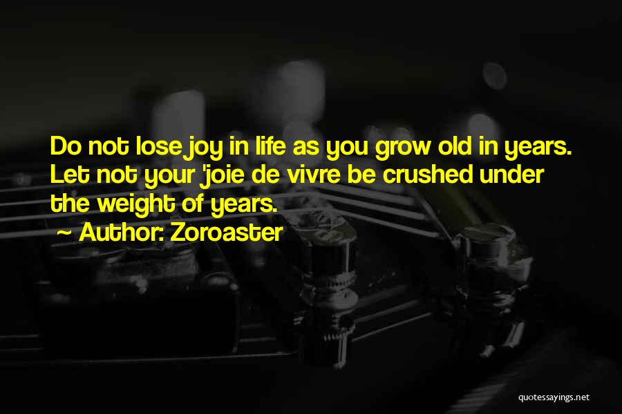 Zoroaster Quotes: Do Not Lose Joy In Life As You Grow Old In Years. Let Not Your 'joie De Vivre Be Crushed