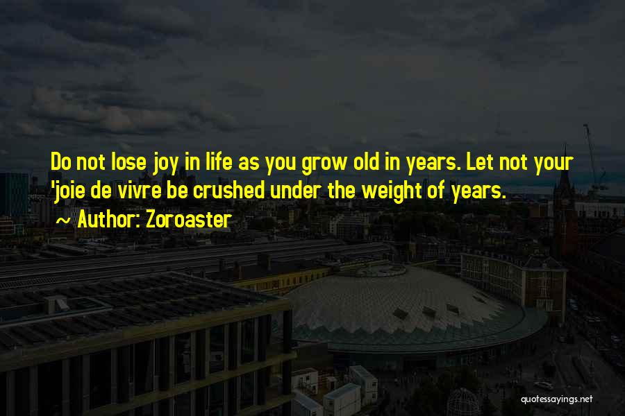Zoroaster Quotes: Do Not Lose Joy In Life As You Grow Old In Years. Let Not Your 'joie De Vivre Be Crushed