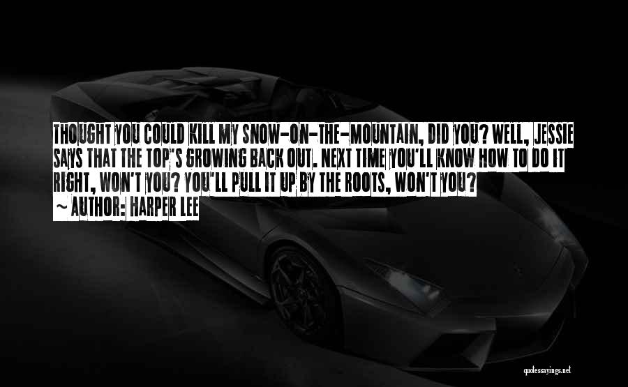 Harper Lee Quotes: Thought You Could Kill My Snow-on-the-mountain, Did You? Well, Jessie Says That The Top's Growing Back Out. Next Time You'll