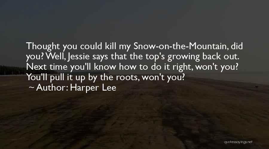 Harper Lee Quotes: Thought You Could Kill My Snow-on-the-mountain, Did You? Well, Jessie Says That The Top's Growing Back Out. Next Time You'll