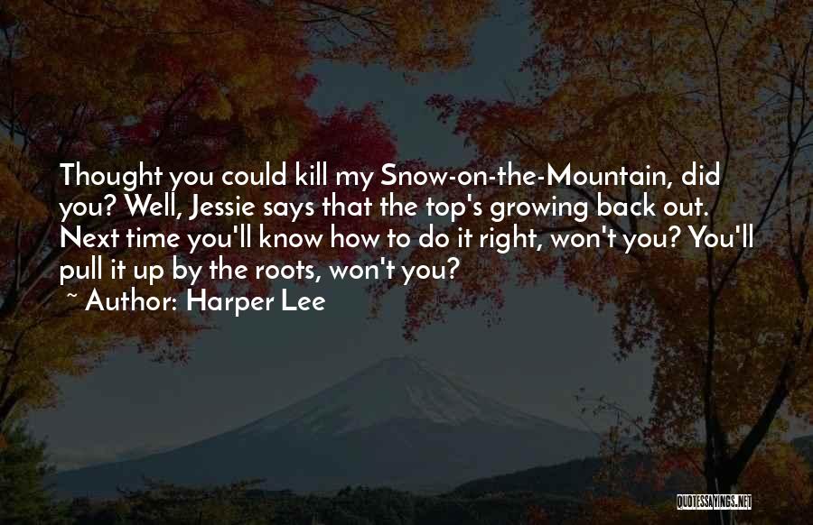 Harper Lee Quotes: Thought You Could Kill My Snow-on-the-mountain, Did You? Well, Jessie Says That The Top's Growing Back Out. Next Time You'll