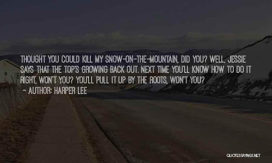 Harper Lee Quotes: Thought You Could Kill My Snow-on-the-mountain, Did You? Well, Jessie Says That The Top's Growing Back Out. Next Time You'll