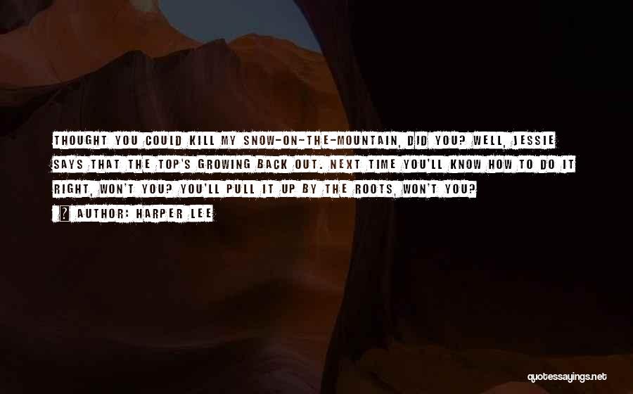 Harper Lee Quotes: Thought You Could Kill My Snow-on-the-mountain, Did You? Well, Jessie Says That The Top's Growing Back Out. Next Time You'll