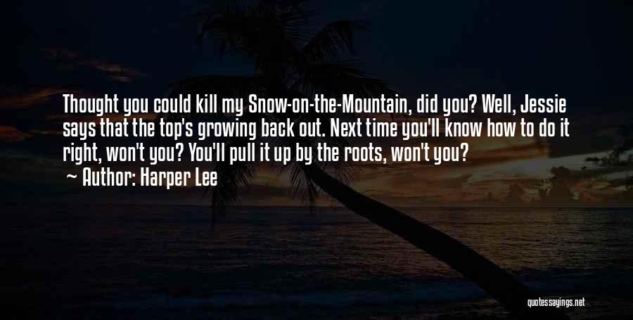 Harper Lee Quotes: Thought You Could Kill My Snow-on-the-mountain, Did You? Well, Jessie Says That The Top's Growing Back Out. Next Time You'll