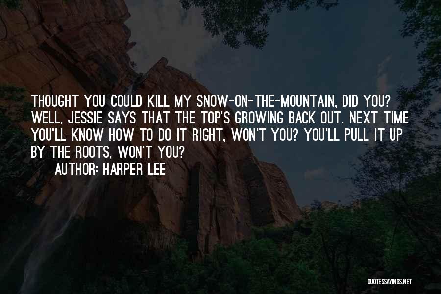 Harper Lee Quotes: Thought You Could Kill My Snow-on-the-mountain, Did You? Well, Jessie Says That The Top's Growing Back Out. Next Time You'll