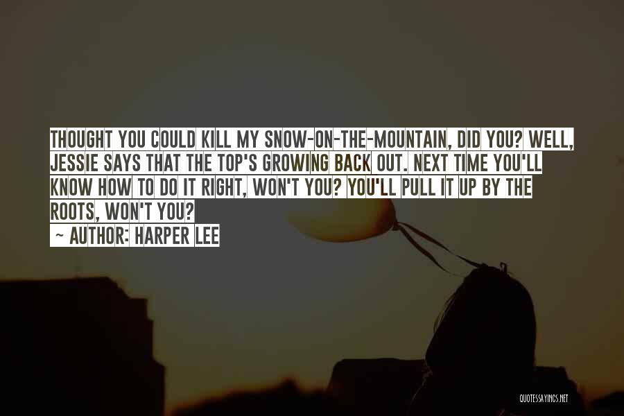 Harper Lee Quotes: Thought You Could Kill My Snow-on-the-mountain, Did You? Well, Jessie Says That The Top's Growing Back Out. Next Time You'll