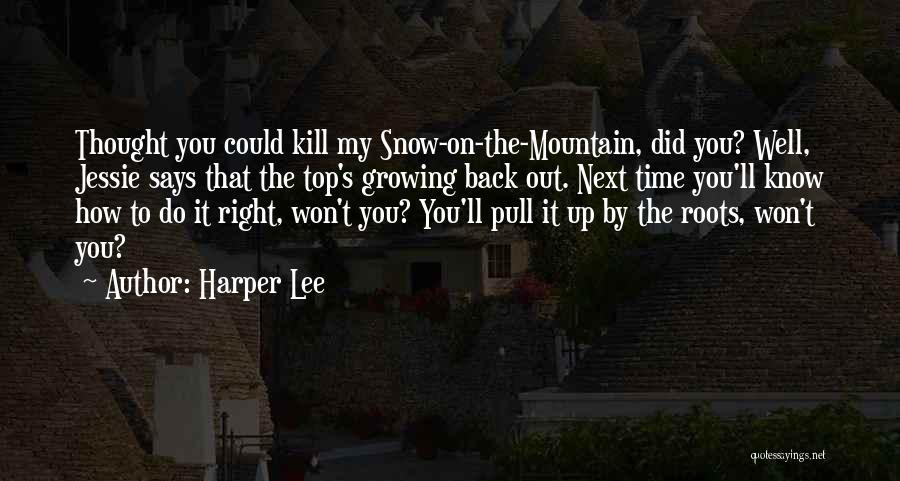 Harper Lee Quotes: Thought You Could Kill My Snow-on-the-mountain, Did You? Well, Jessie Says That The Top's Growing Back Out. Next Time You'll