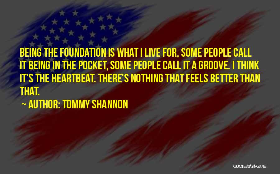 Tommy Shannon Quotes: Being The Foundation Is What I Live For, Some People Call It Being In The Pocket, Some People Call It