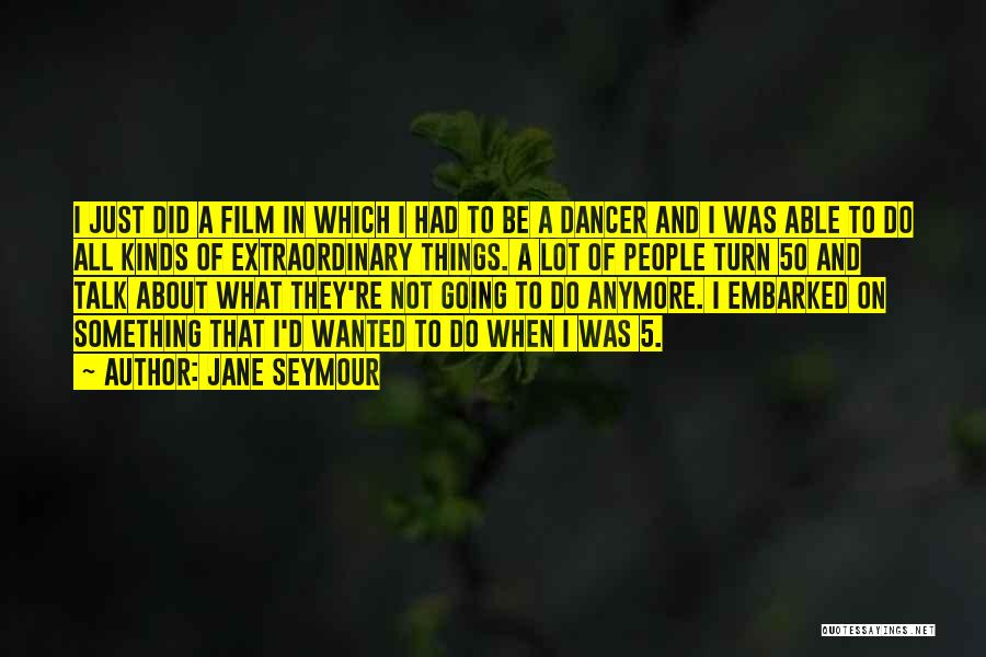 Jane Seymour Quotes: I Just Did A Film In Which I Had To Be A Dancer And I Was Able To Do All