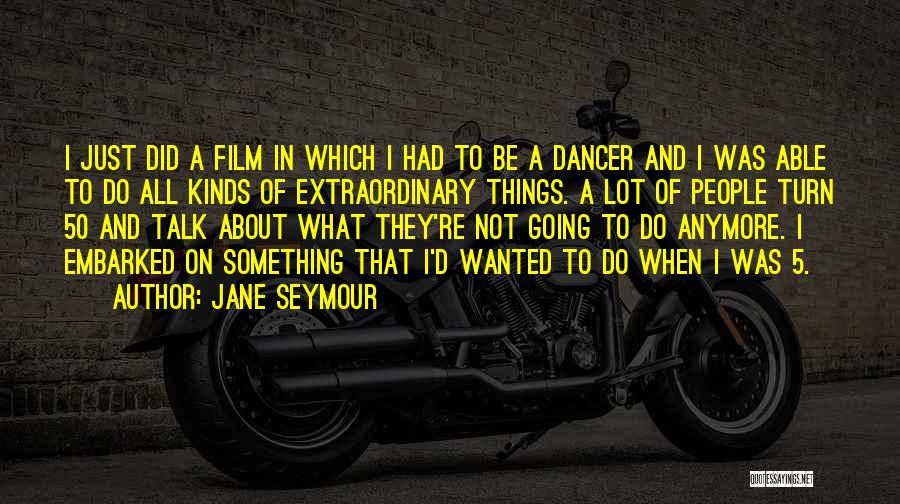 Jane Seymour Quotes: I Just Did A Film In Which I Had To Be A Dancer And I Was Able To Do All