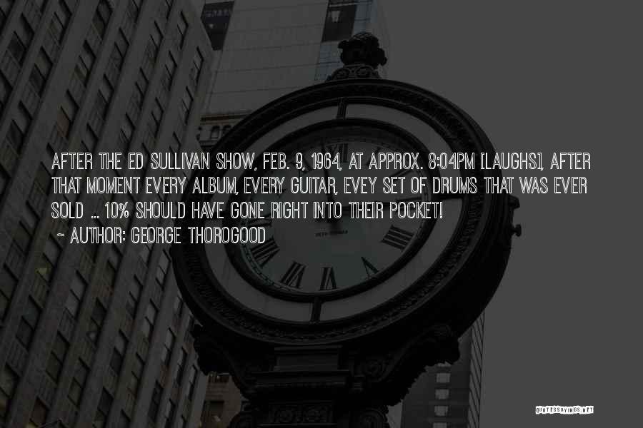 George Thorogood Quotes: After The Ed Sullivan Show, Feb. 9, 1964, At Approx. 8:04pm [laughs], After That Moment Every Album, Every Guitar, Evey