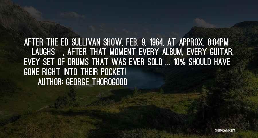 George Thorogood Quotes: After The Ed Sullivan Show, Feb. 9, 1964, At Approx. 8:04pm [laughs], After That Moment Every Album, Every Guitar, Evey