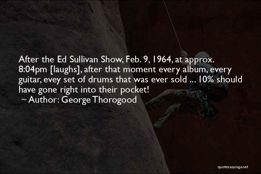 George Thorogood Quotes: After The Ed Sullivan Show, Feb. 9, 1964, At Approx. 8:04pm [laughs], After That Moment Every Album, Every Guitar, Evey