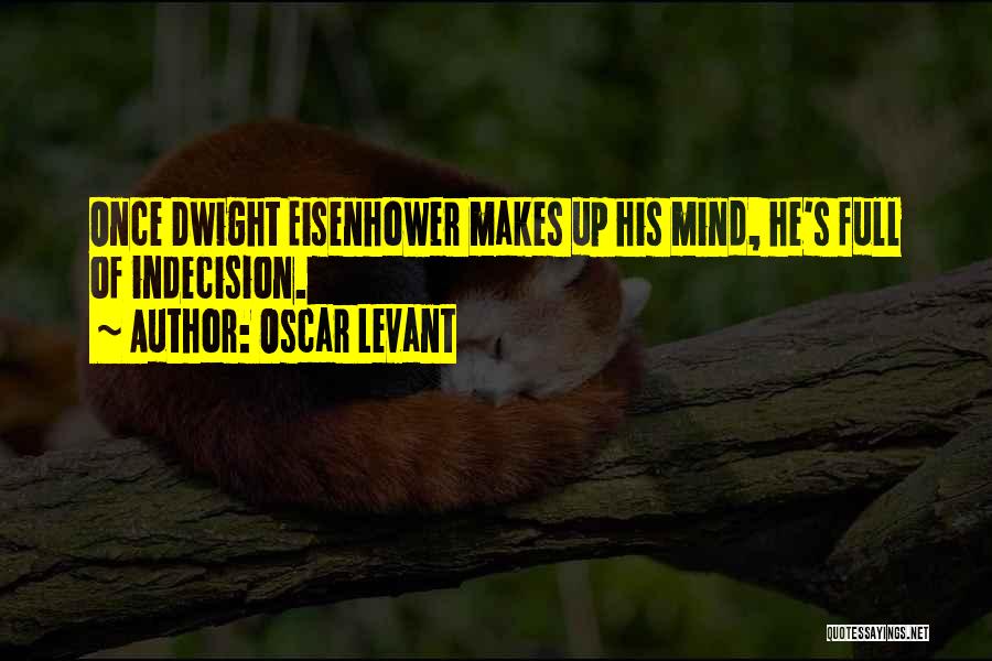 Oscar Levant Quotes: Once Dwight Eisenhower Makes Up His Mind, He's Full Of Indecision.