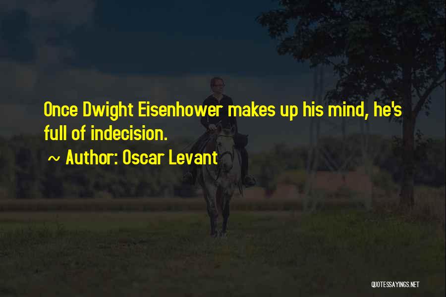Oscar Levant Quotes: Once Dwight Eisenhower Makes Up His Mind, He's Full Of Indecision.