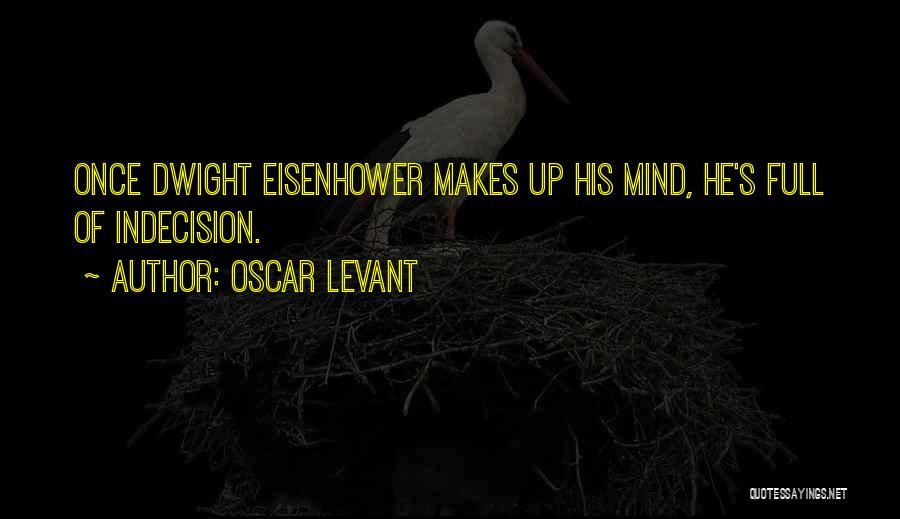 Oscar Levant Quotes: Once Dwight Eisenhower Makes Up His Mind, He's Full Of Indecision.