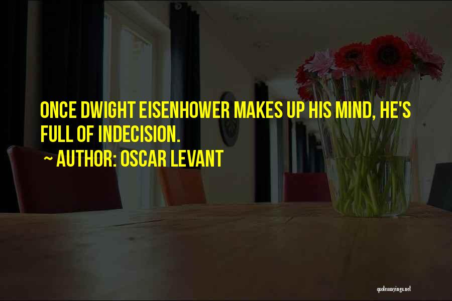 Oscar Levant Quotes: Once Dwight Eisenhower Makes Up His Mind, He's Full Of Indecision.