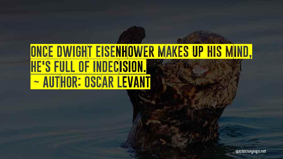 Oscar Levant Quotes: Once Dwight Eisenhower Makes Up His Mind, He's Full Of Indecision.
