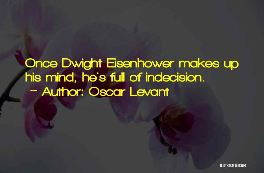 Oscar Levant Quotes: Once Dwight Eisenhower Makes Up His Mind, He's Full Of Indecision.