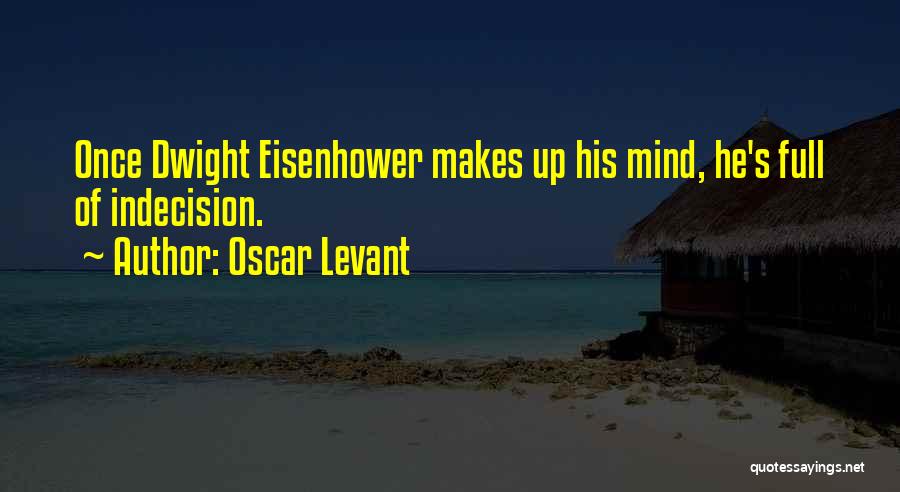 Oscar Levant Quotes: Once Dwight Eisenhower Makes Up His Mind, He's Full Of Indecision.