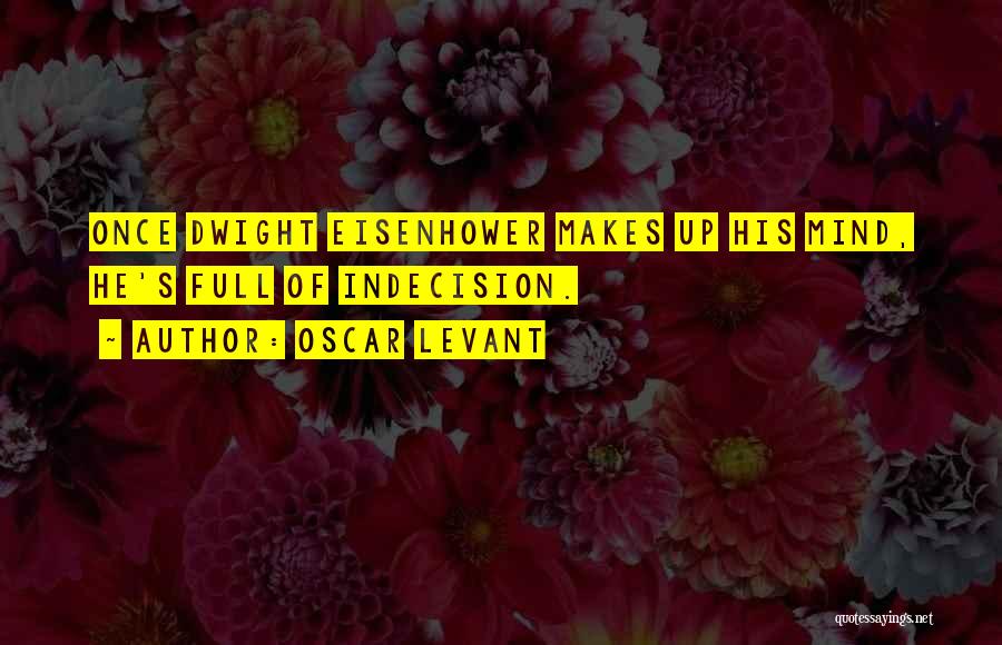 Oscar Levant Quotes: Once Dwight Eisenhower Makes Up His Mind, He's Full Of Indecision.