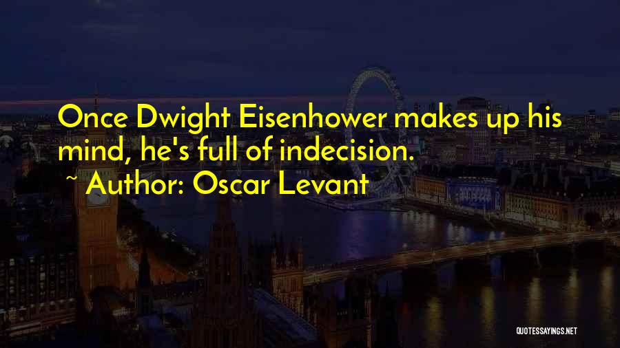 Oscar Levant Quotes: Once Dwight Eisenhower Makes Up His Mind, He's Full Of Indecision.