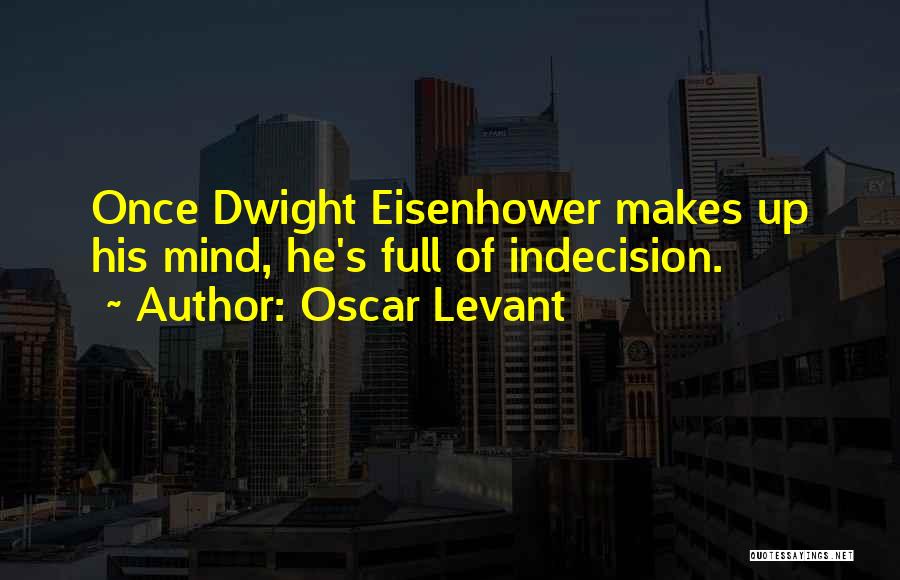 Oscar Levant Quotes: Once Dwight Eisenhower Makes Up His Mind, He's Full Of Indecision.