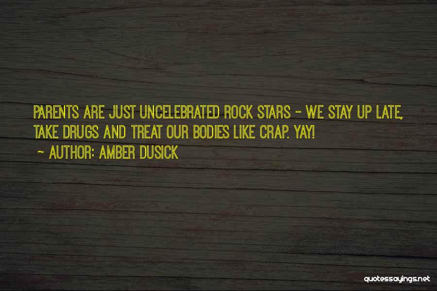 Amber Dusick Quotes: Parents Are Just Uncelebrated Rock Stars - We Stay Up Late, Take Drugs And Treat Our Bodies Like Crap. Yay!