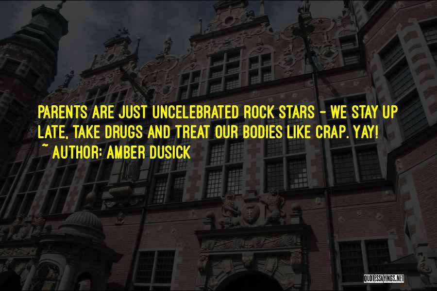 Amber Dusick Quotes: Parents Are Just Uncelebrated Rock Stars - We Stay Up Late, Take Drugs And Treat Our Bodies Like Crap. Yay!