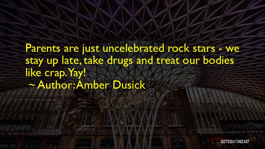 Amber Dusick Quotes: Parents Are Just Uncelebrated Rock Stars - We Stay Up Late, Take Drugs And Treat Our Bodies Like Crap. Yay!